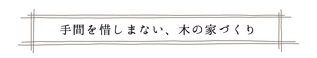 手間を惜しまない、木の家づくり