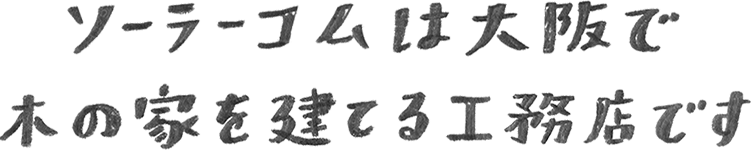 ソーラーコムは大阪で木の家を建てる工務店です