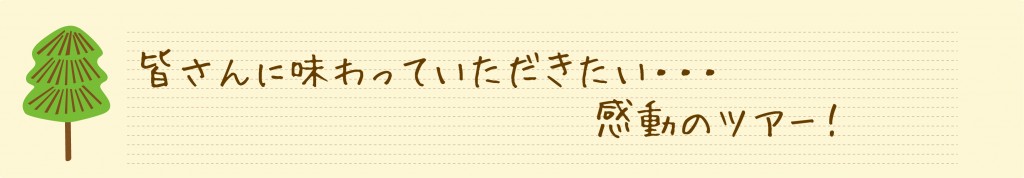 皆さんに味わっていただきたい…感動のツアー！