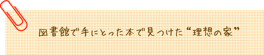 図書館で手にとった本で見つけた“理想の家”